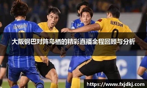 大阪钢巴对阵鸟栖的精彩直播全程回顾与分析