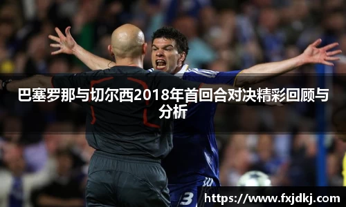 巴塞罗那与切尔西2018年首回合对决精彩回顾与分析