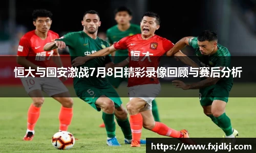 恒大与国安激战7月8日精彩录像回顾与赛后分析